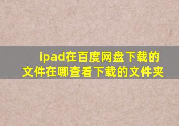 ipad在百度网盘下载的文件在哪查看下载的文件夹