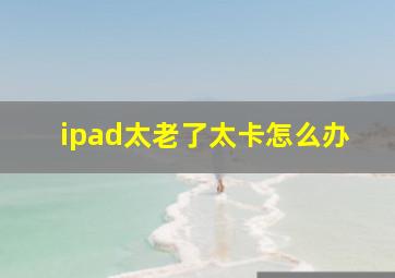 ipad太老了太卡怎么办