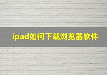 ipad如何下载浏览器软件