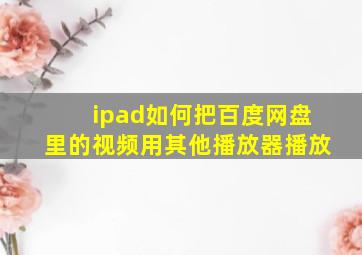 ipad如何把百度网盘里的视频用其他播放器播放