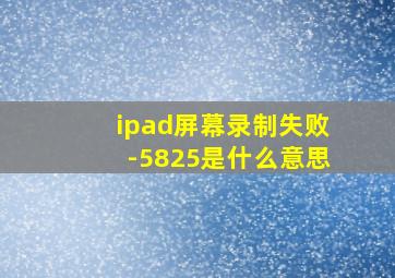 ipad屏幕录制失败-5825是什么意思