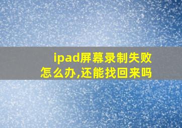 ipad屏幕录制失败怎么办,还能找回来吗