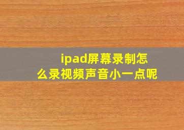 ipad屏幕录制怎么录视频声音小一点呢