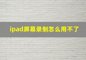 ipad屏幕录制怎么用不了