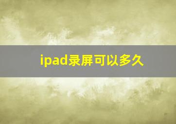 ipad录屏可以多久