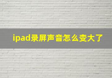 ipad录屏声音怎么变大了