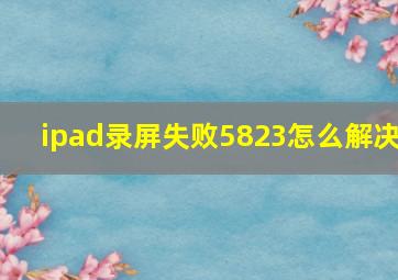 ipad录屏失败5823怎么解决