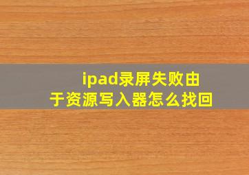 ipad录屏失败由于资源写入器怎么找回