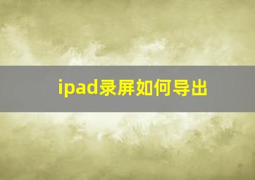 ipad录屏如何导出