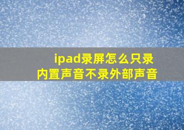 ipad录屏怎么只录内置声音不录外部声音