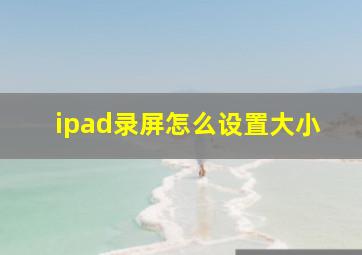 ipad录屏怎么设置大小