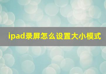 ipad录屏怎么设置大小模式