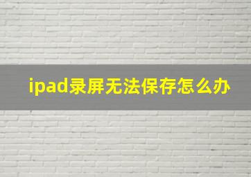 ipad录屏无法保存怎么办