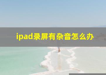 ipad录屏有杂音怎么办