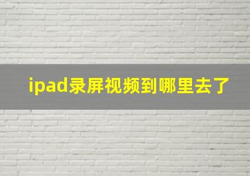 ipad录屏视频到哪里去了