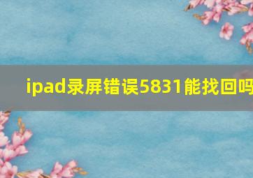 ipad录屏错误5831能找回吗