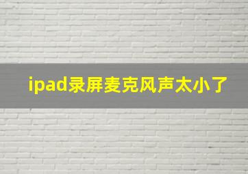 ipad录屏麦克风声太小了