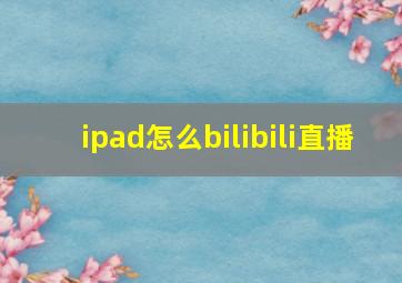 ipad怎么bilibili直播