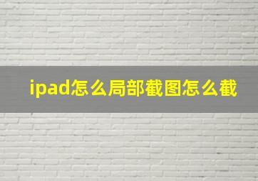 ipad怎么局部截图怎么截