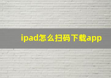 ipad怎么扫码下载app