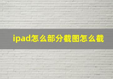 ipad怎么部分截图怎么截