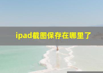 ipad截图保存在哪里了