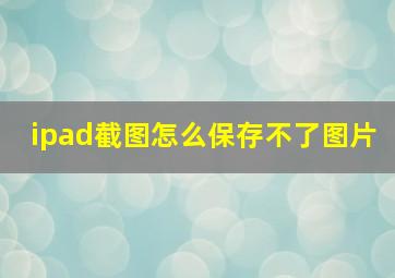 ipad截图怎么保存不了图片