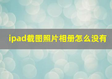 ipad截图照片相册怎么没有