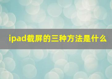 ipad截屏的三种方法是什么