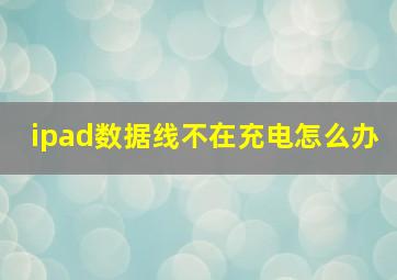 ipad数据线不在充电怎么办