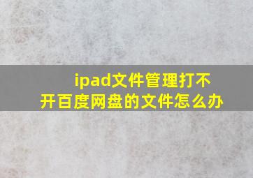 ipad文件管理打不开百度网盘的文件怎么办