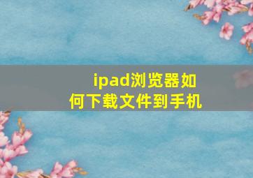 ipad浏览器如何下载文件到手机