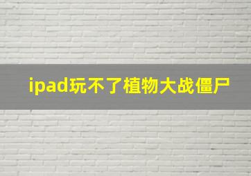 ipad玩不了植物大战僵尸