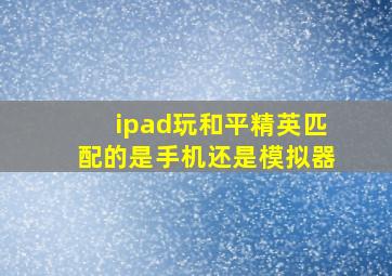 ipad玩和平精英匹配的是手机还是模拟器