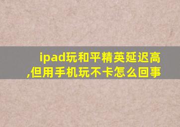 ipad玩和平精英延迟高,但用手机玩不卡怎么回事