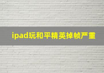 ipad玩和平精英掉帧严重