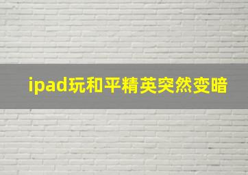 ipad玩和平精英突然变暗