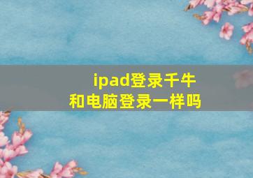 ipad登录千牛和电脑登录一样吗