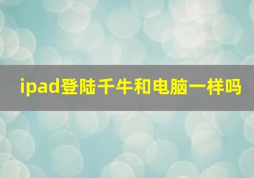 ipad登陆千牛和电脑一样吗