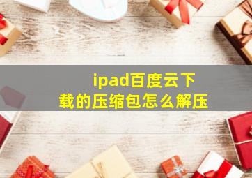 ipad百度云下载的压缩包怎么解压