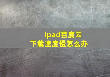 ipad百度云下载速度慢怎么办