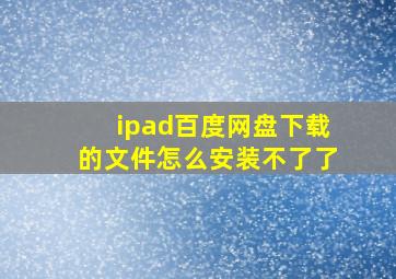 ipad百度网盘下载的文件怎么安装不了了