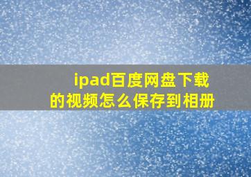 ipad百度网盘下载的视频怎么保存到相册