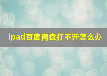 ipad百度网盘打不开怎么办