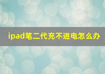 ipad笔二代充不进电怎么办