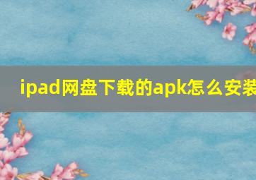 ipad网盘下载的apk怎么安装