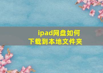 ipad网盘如何下载到本地文件夹