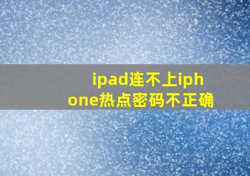 ipad连不上iphone热点密码不正确