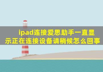 ipad连接爱思助手一直显示正在连接设备请稍候怎么回事