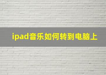 ipad音乐如何转到电脑上